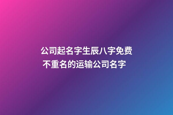 公司起名字生辰八字免费 不重名的运输公司名字-第1张-公司起名-玄机派